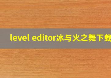 level editor冰与火之舞下载